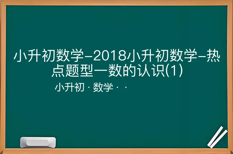 小升初数学-2018小升初数学-热点题型一数的认识(1)-小升初-数学--