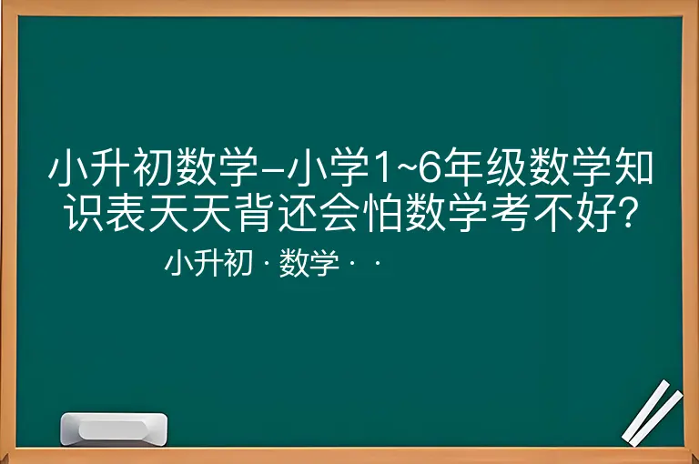 小升初数学-小学1~6年级数学知识表天天背还会怕数学考不好？