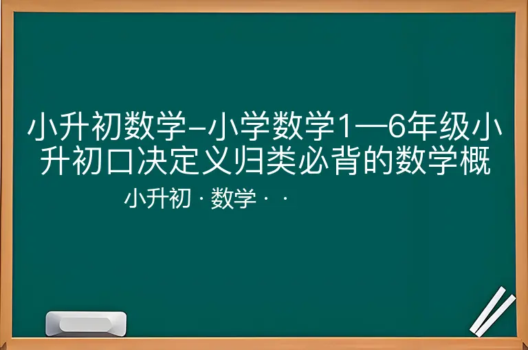小升初数学-小学数学1—6年级小升初口决定义归类必背的数学概念