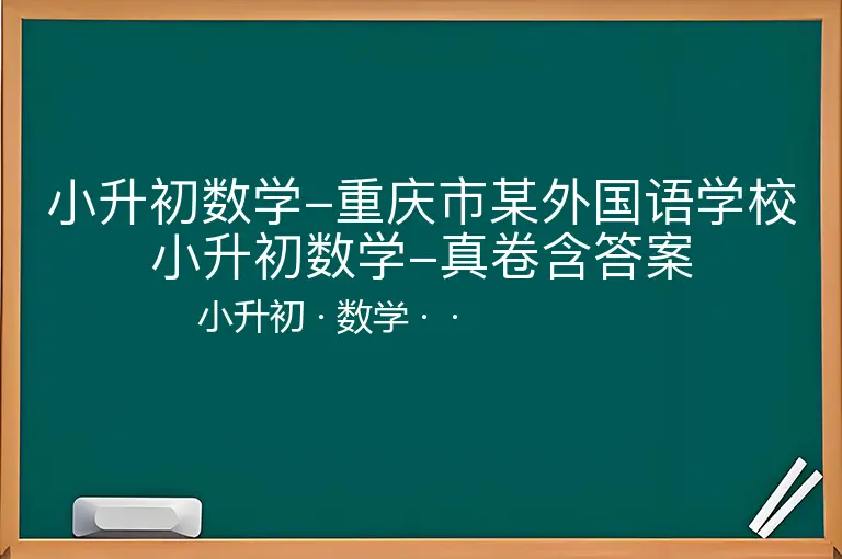 小升初数学-重庆市某外国语学校小升初数学-真卷含答案-小升初-数学--