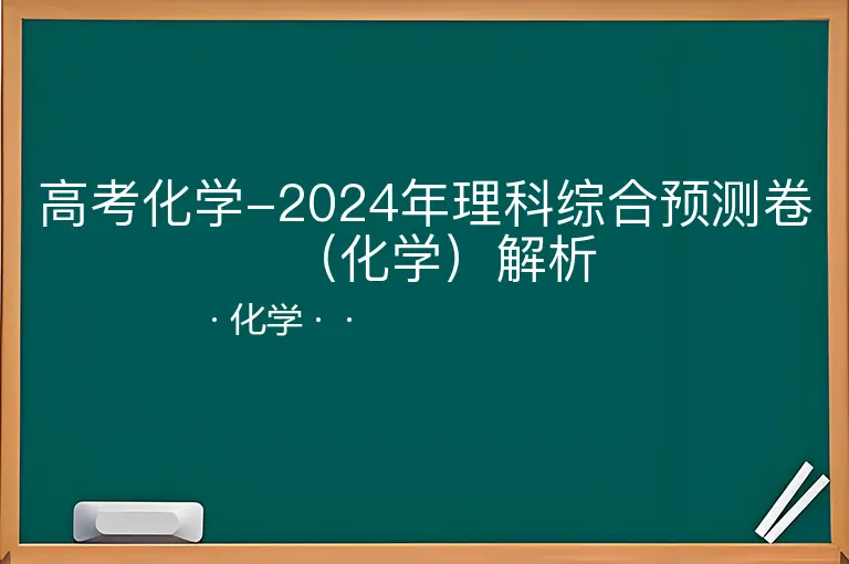 高考化学-2024年理科综合预测卷（化学）解析--化学--