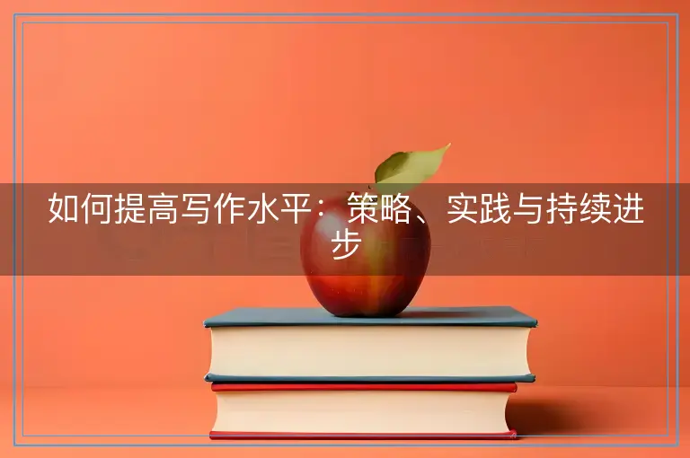 如何提高写作水平：策略、实践与持续进步