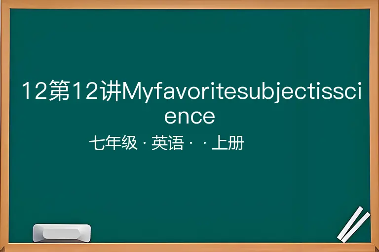 12第12讲Myfavoritesubjectisscience-七年级-英语-上册-