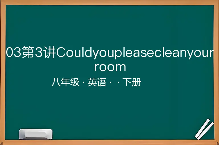 03第3讲Couldyoupleasecleanyourroom-八年级-英语-下册-