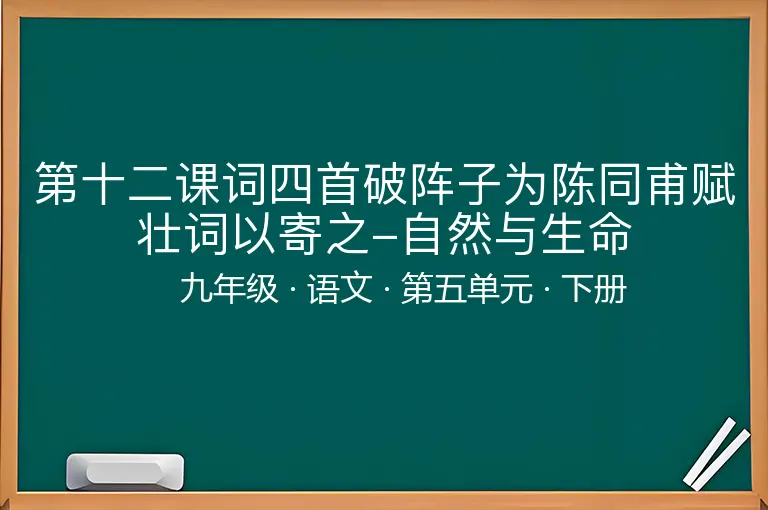 第十二课词四首破阵子为陈同甫赋壮词以寄之-自然与生命-九年级-语文-下册-第五单元