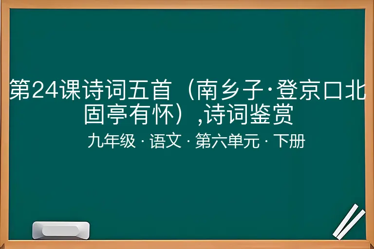 第24课诗词五首（南乡子·登京口北固亭有怀）,诗词鉴赏-九年级-语文-下册-第六单元
