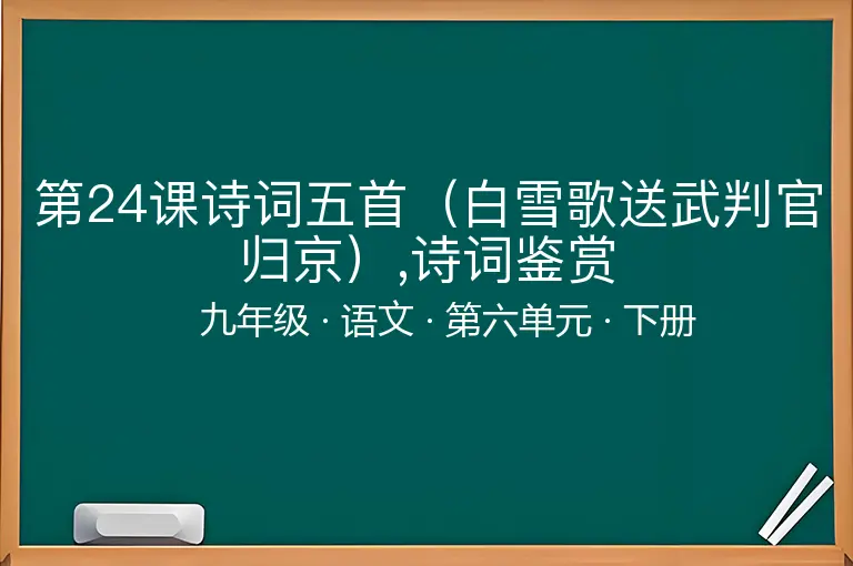 第24课诗词五首（白雪歌送武判官归京）,诗词鉴赏-九年级-语文-下册-第六单元