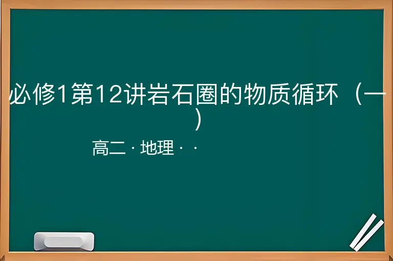 必修1第12讲岩石圈的物质循环（一）-高二-地理--