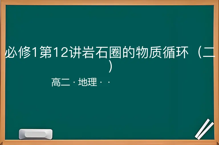 必修1第12讲岩石圈的物质循环（二）-高二-地理--