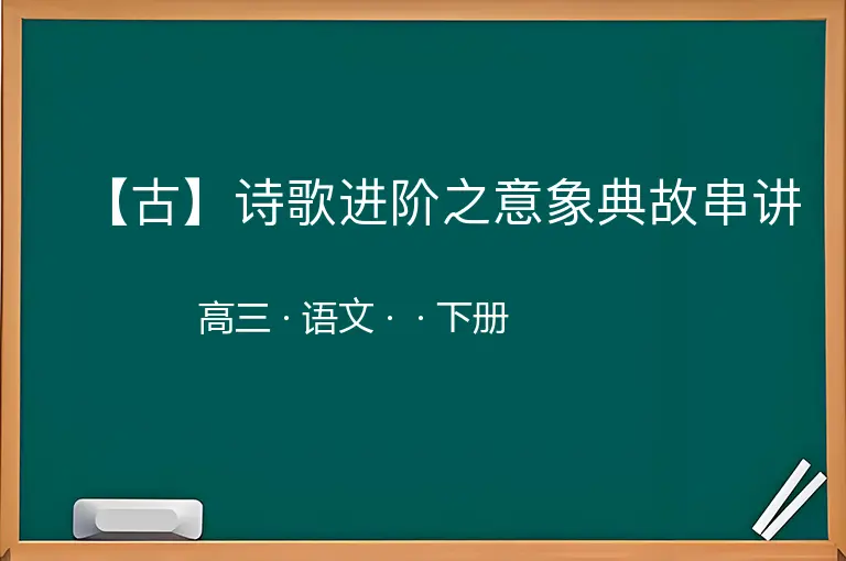 【古】诗歌进阶之意象典故串讲-高三-语文-下册-