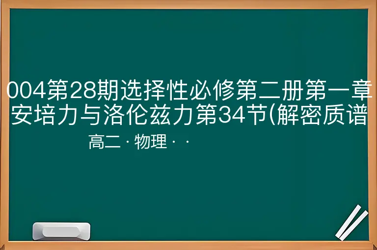 004第28期选择性必修第二册第一章安培力与洛伦兹力第34节(解密质谱仪与回旋加速器)-高二-物理--