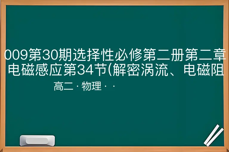 009第30期选择性必修第二册第二章电磁感应第34节(解密涡流、电磁阻尼和电磁驱动)-高二-物理--
