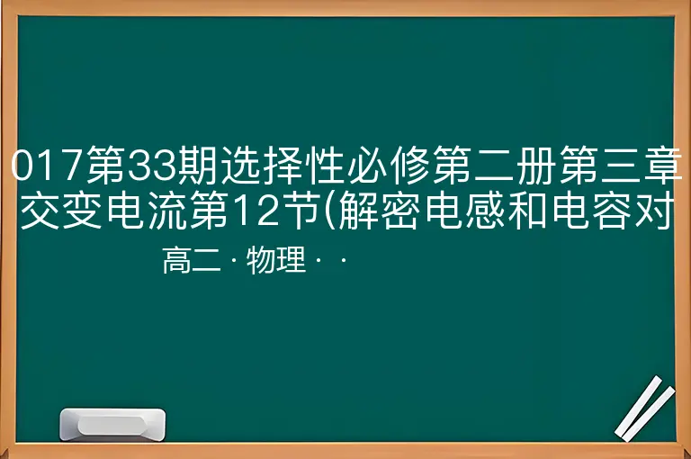 017第33期选择性必修第二册第三章交变电流第12节(解密电感和电容对交变电流的影响)-高二-物理--