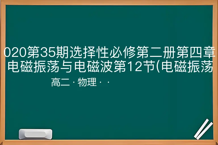 020第35期选择性必修第二册第四章电磁振荡与电磁波第12节(电磁振荡大揭秘)-高二-物理--