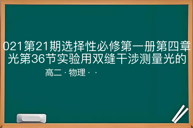 021第21期选择性必修第一册第四章光第36节实验用双缝干涉测量光的波长-高二-物理--