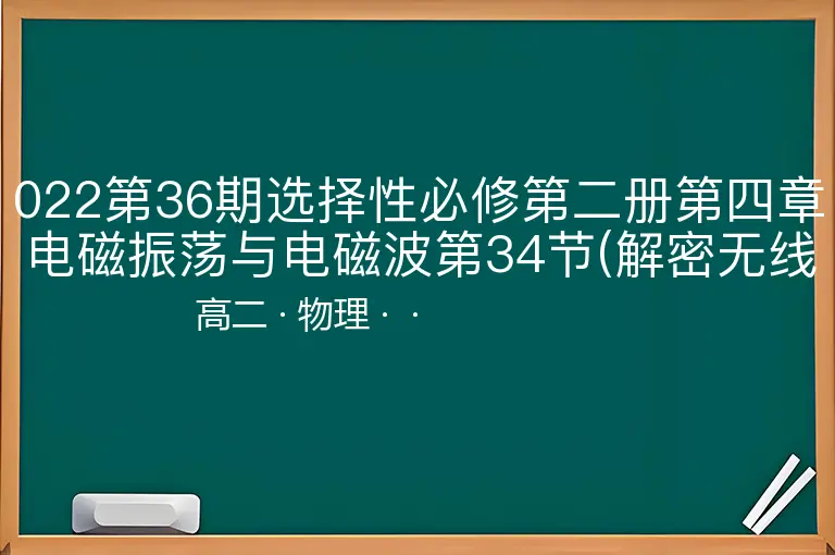 022第36期选择性必修第二册第四章电磁振荡与电磁波第34节(解密无线电波的发射和接收)-高二-物理--