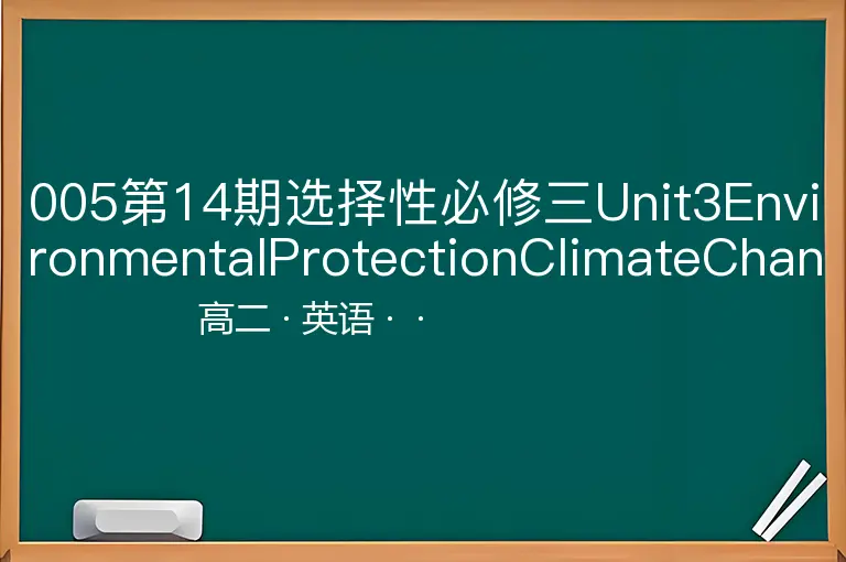 005第14期选择性必修三Unit3EnvironmentalProtectionClimateChangeRequiresWorld-高二-英语--
