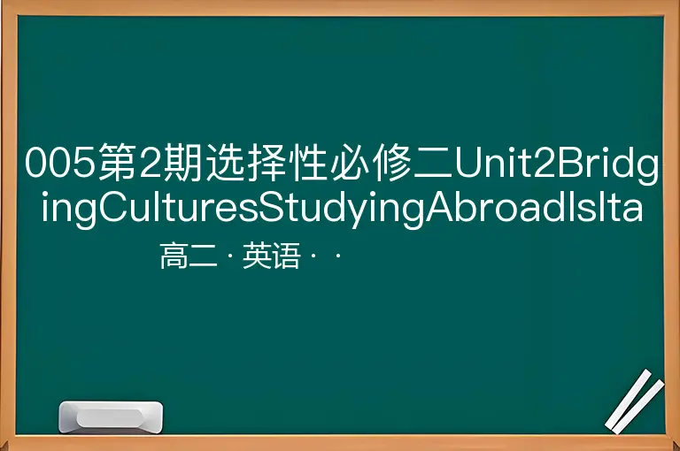 005第2期选择性必修二Unit2BridgingCulturesStudyingAbroadIsItaGoodoraBadIdea-高二-英语--