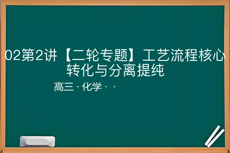 02第2讲【二轮专题】工艺流程核心转化与分离提纯-高三-化学--
