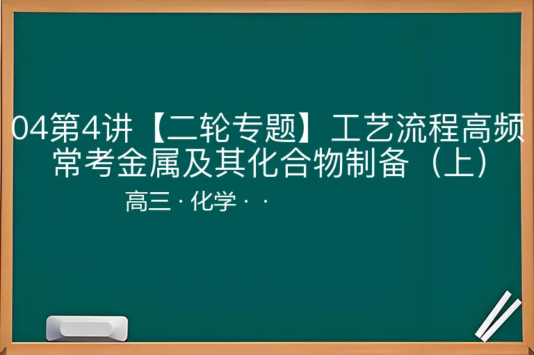 04第4讲【二轮专题】工艺流程高频常考金属及其化合物制备（上）-高三-化学--