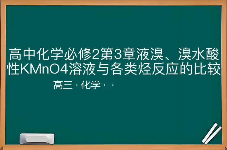 高中化学必修2第3章液溴、溴水酸性KMnO4溶液与各类烃反应的比较-高三-化学--