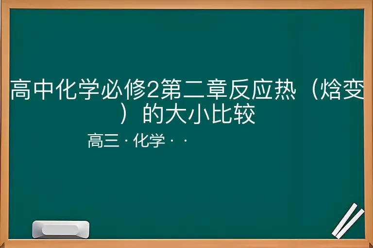 高中化学必修2第二章反应热（焓变）的大小比较-高三-化学--