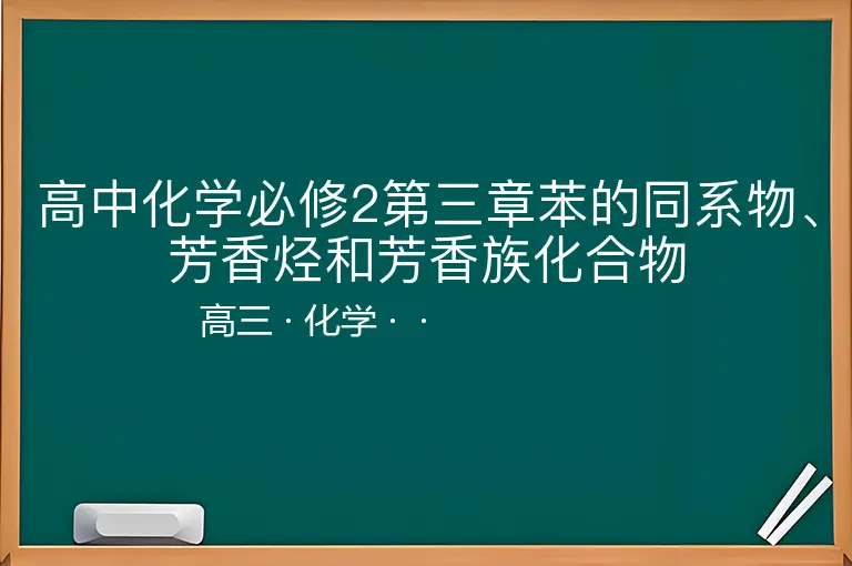 高中化学必修2第三章苯的同系物、芳香烃和芳香族化合物-高三-化学--