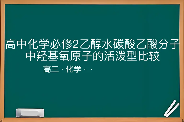 高中化学必修2乙醇水碳酸乙酸分子中羟基氧原子的活泼型比较-高三-化学--