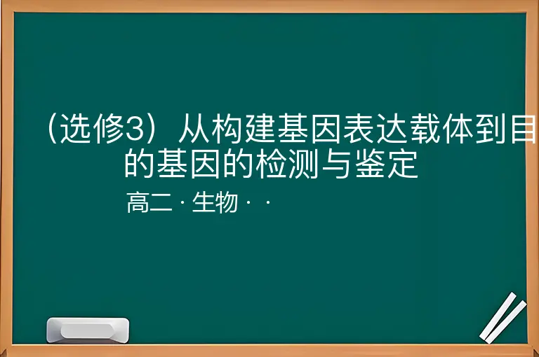 （选修3）从构建基因表达载体到目的基因的检测与鉴定-高二-生物--