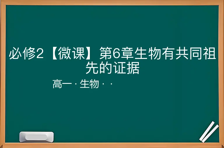 必修2【微课】第6章生物有共同祖先的证据-高一-生物--