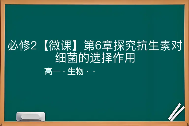 必修2【微课】第6章探究抗生素对细菌的选择作用-高一-生物--