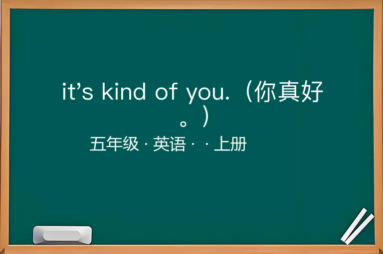 it's kind of you.（你真好。）-五年级-英语-上册-