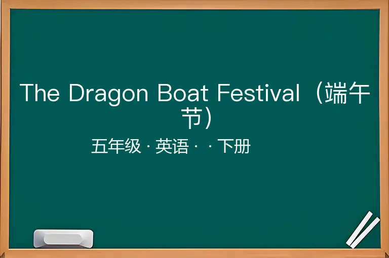 The Dragon Boat Festival（端午节）-五年级-英语-下册-