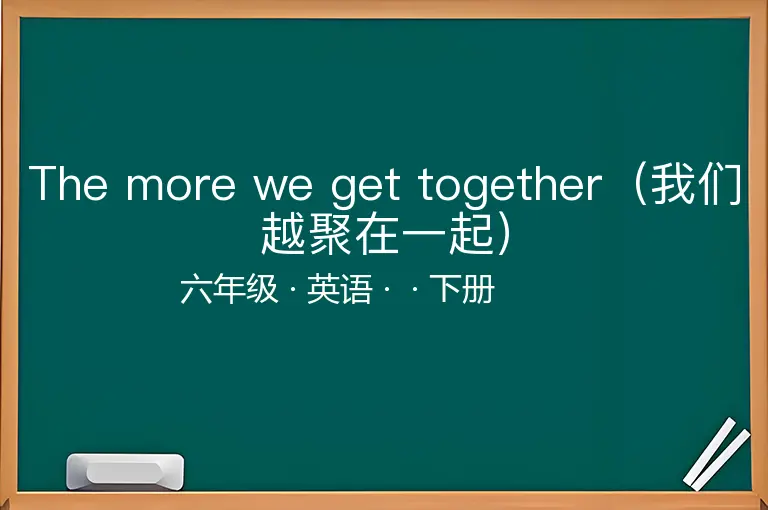 The more we get together（我们越聚在一起）-六年级-英语-下册-