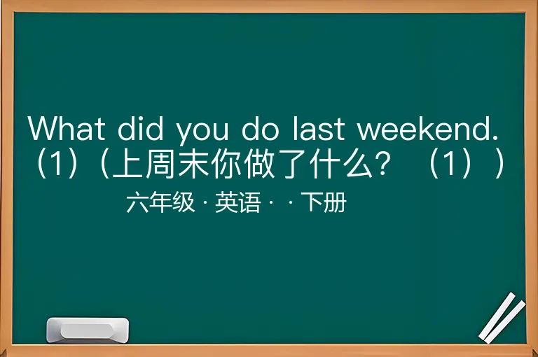 What did you do last weekend. (1)（上周末你做了什么？（1））-六年级-英语-下册-