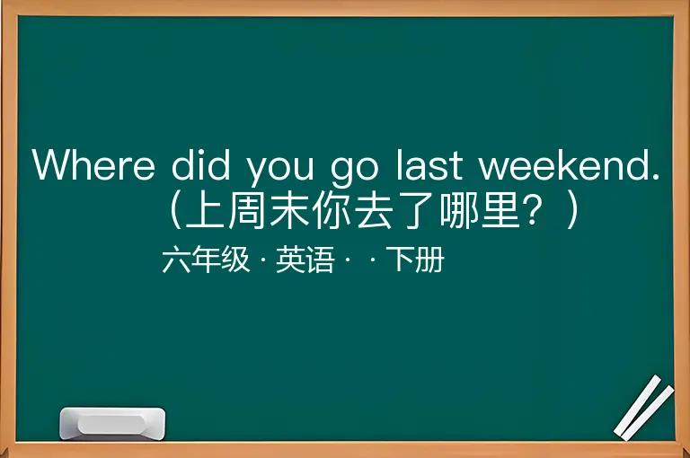 Where did you go last weekend.（上周末你去了哪里？）-六年级-英语-下册-