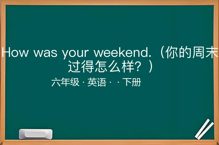 How was your weekend.（你的周末过得怎么样？）-六年级-英语-下册-
