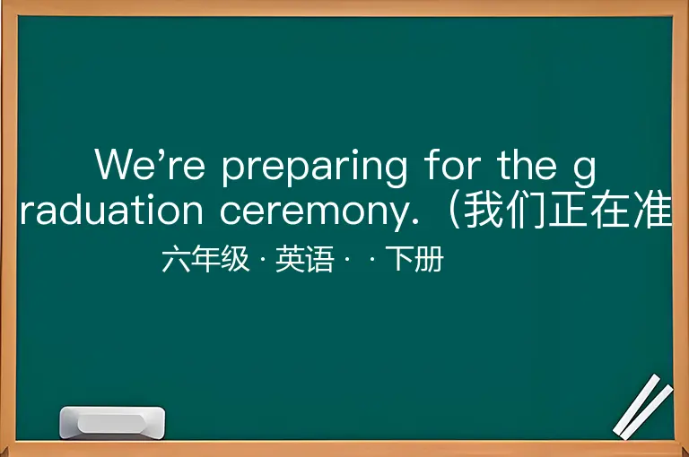 We're preparing for the graduation ceremony.（我们正在准备毕业典礼。）