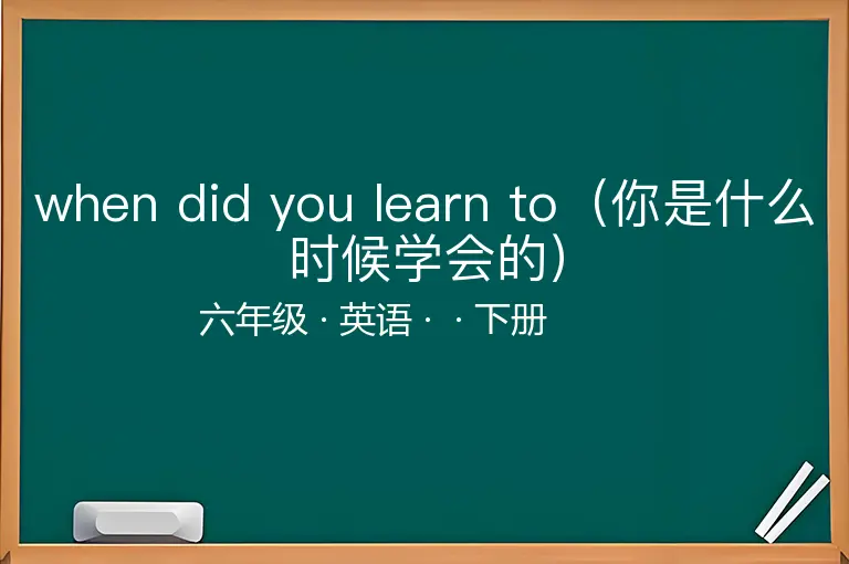 when did you learn to（你是什么时候学会的）